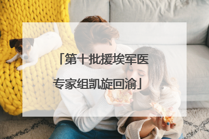 第十批援埃军医专家组凯旋回渝