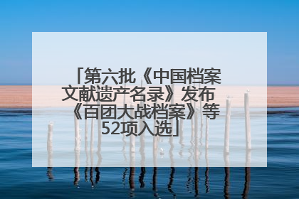第六批《中国档案文献遗产名录》发布《百团大战档案》等52项入选