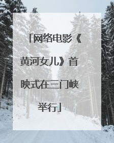 网络电影《黄河女儿》首映式在三门峡举行