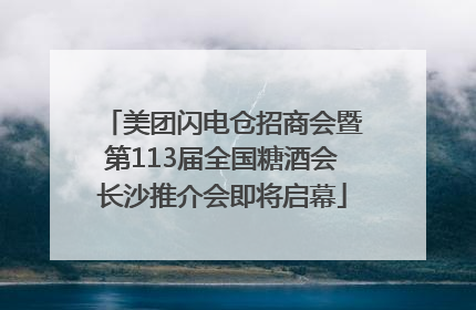 美团闪电仓招商会暨第113届全国糖酒会长沙推介会即将启幕