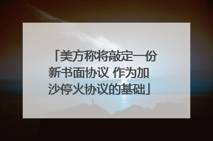 美方称将敲定一份新书面协议 作为加沙停火协议的基础