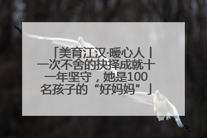 美育江汉·暖心人丨一次不舍的抉择成就十一年坚守，她是100名孩子的“好妈妈”