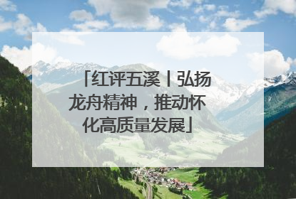 红评五溪丨弘扬龙舟精神，推动怀化高质量发展
