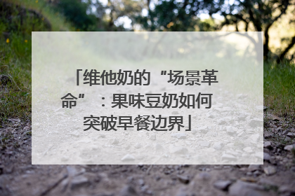 维他奶的“场景革命”：果味豆奶如何突破早餐边界