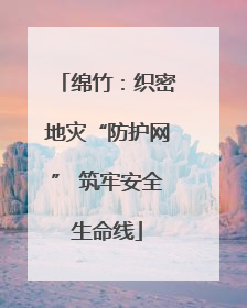 绵竹：织密地灾“防护网” 筑牢安全生命线