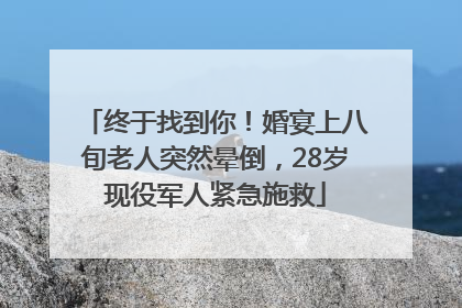 终于找到你！婚宴上八旬老人突然晕倒，28岁现役军人紧急施救