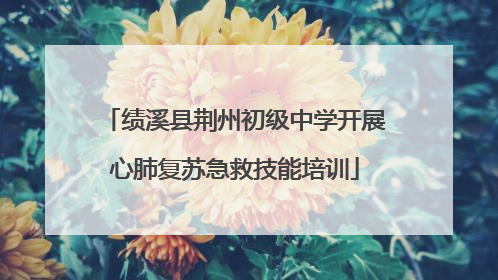 绩溪县荆州初级中学开展心肺复苏急救技能培训