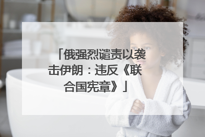 俄强烈谴责以袭击伊朗：违反《联合国宪章》