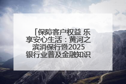 保障客户权益 乐享安心生活：黄河之滨消保行暨2025银行业普及金融知识万里行活动举办