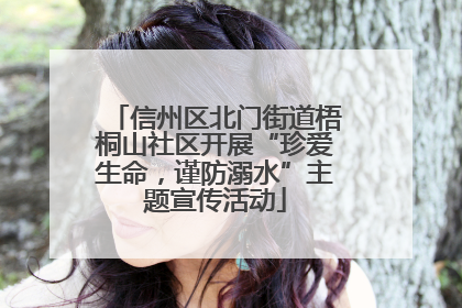 信州区北门街道梧桐山社区开展“珍爱生命，谨防溺水”主题宣传活动