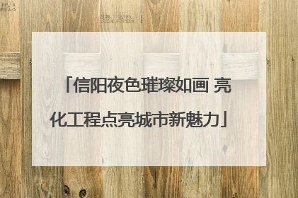 信阳夜色璀璨如画 亮化工程点亮城市新魅力