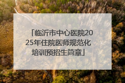 临沂市中心医院2025年住院医师规范化培训预招生简章