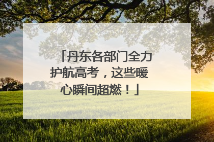 丹东各部门全力护航高考，这些暖心瞬间超燃！