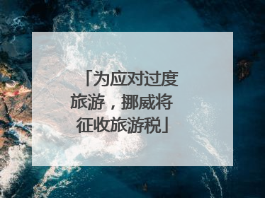 为应对过度旅游，挪威将征收旅游税