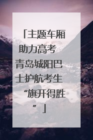 主题车厢助力高考 青岛城阳巴士护航考生“旗开得胜”