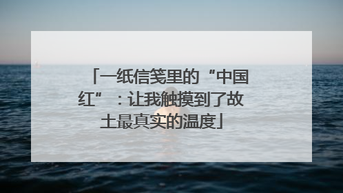 一纸信笺里的“中国红”：让我触摸到了故土最真实的温度
