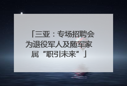 三亚：专场招聘会为退役军人及随军家属“职引未来”