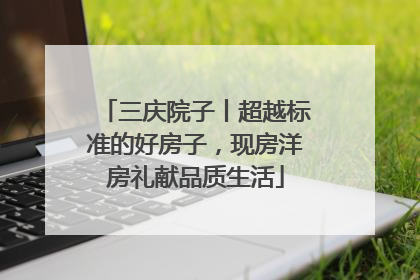 三庆院子丨超越标准的好房子，现房洋房礼献品质生活