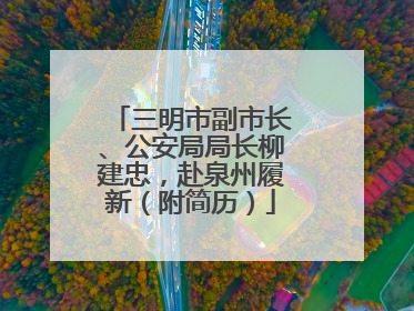 三明市副市长、公安局局长柳建忠，赴泉州履新（附简历）