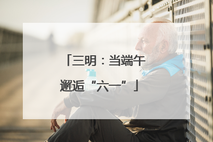 三明：当端午邂逅“六一”