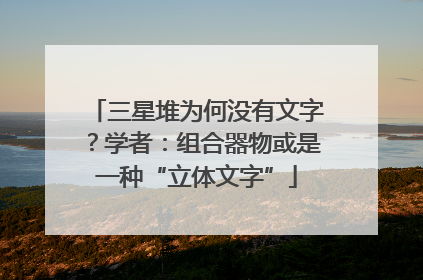 三星堆为何没有文字？学者：组合器物或是一种“立体文字”