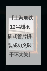 上海地铁12号线承插式管片拼装成功突破千环大关