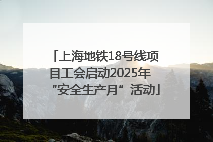 上海地铁18号线项目工会启动2025年“安全生产月”活动