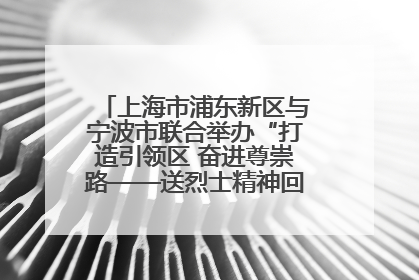 上海市浦东新区与宁波市联合举办“打造引领区 奋进尊崇路——送烈士精神回家乡”主题活动