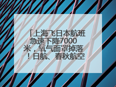 上海飞日本航班急速下降7000米，氧气面罩掉落！日航、春秋航空均回应→