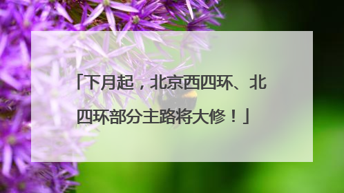 下月起，北京西四环、北四环部分主路将大修！
