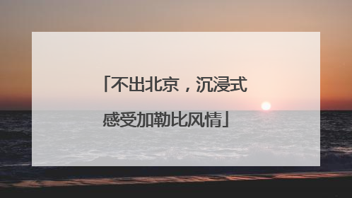不出北京，沉浸式感受加勒比风情