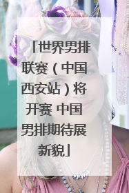 世界男排联赛（中国西安站）将开赛 中国男排期待展新貌