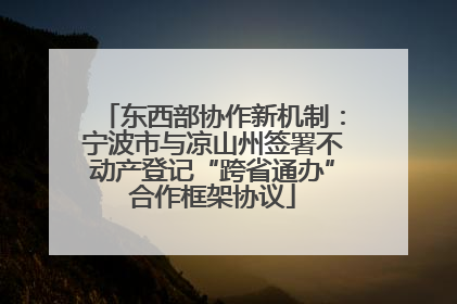 东西部协作新机制：宁波市与凉山州签署不动产登记“跨省通办”合作框架协议