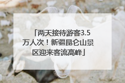 两天接待游客3.5万人次！新疆昆仑山景区迎来客流高峰