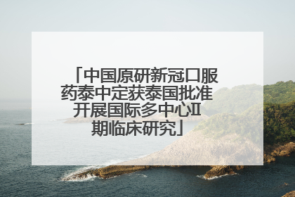 中国原研新冠口服药泰中定获泰国批准开展国际多中心II期临床研究