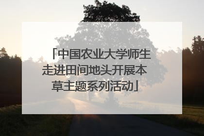 中国农业大学师生走进田间地头开展本草主题系列活动