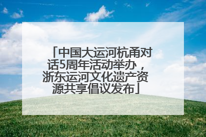 中国大运河杭甬对话5周年活动举办，浙东运河文化遗产资源共享倡议发布