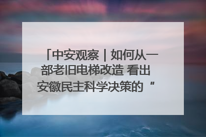 中安观察｜如何从一部老旧电梯改造 看出安徽民主科学决策的“高分秘诀”？