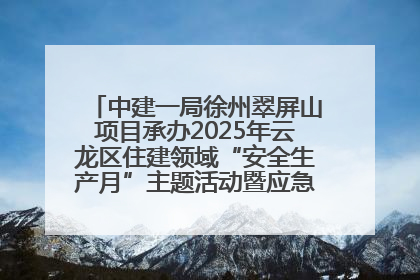 中建一局徐州翠屏山项目承办2025年云龙区住建领域“安全生产月”主题活动暨应急救援演练观摩会