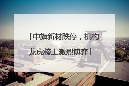 中旗新材跌停，机构龙虎榜上激烈博弈
