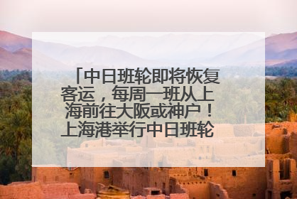 中日班轮即将恢复客运，每周一班从上海前往大阪或神户！上海港举行中日班轮船港联动应急演练