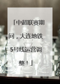 中超联赛期间，大连地铁5号线运营调整！