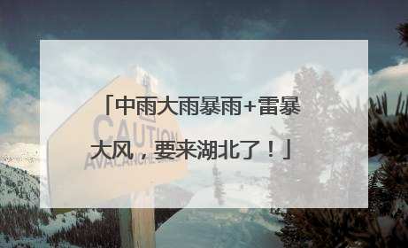 中雨大雨暴雨+雷暴大风，要来湖北了！
