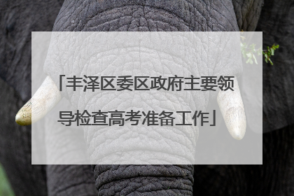丰泽区委区政府主要领导检查高考准备工作