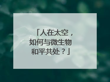 人在太空，如何与微生物和平共处？