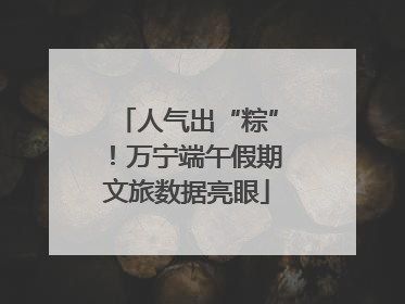人气出“粽”！万宁端午假期文旅数据亮眼