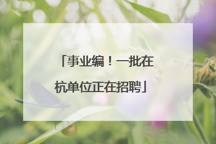 事业编！一批在杭单位正在招聘