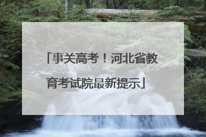 事关高考！河北省教育考试院最新提示