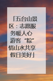 五台山景区：志愿服务暖人心 游客“粽”情山水共享假日美好