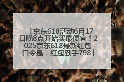 京东618活动6月17日晚8点开始买最便宜！2025京东618最新红包口令是：红包到手798